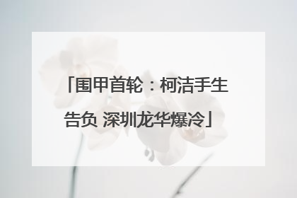 围甲首轮：柯洁手生告负 深圳龙华爆冷