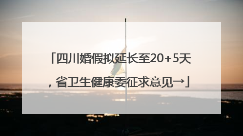 四川婚假拟延长至20+5天，省卫生健康委征求意见→