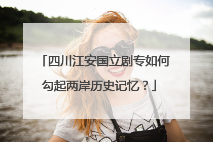 四川江安国立剧专如何勾起两岸历史记忆？