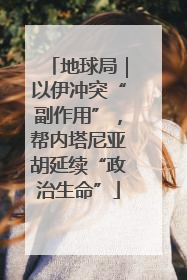 地球局｜以伊冲突“副作用”，帮内塔尼亚胡延续“政治生命”