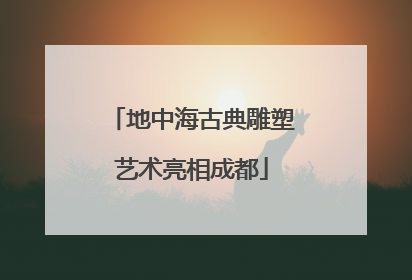 地中海古典雕塑艺术亮相成都