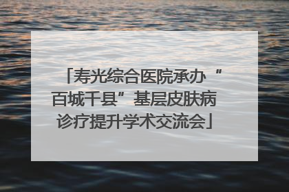 寿光综合医院承办“百城千县”基层皮肤病诊疗提升学术交流会