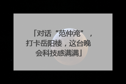 对话“范仲淹”，打卡岳阳楼，这台晚会科技感满满