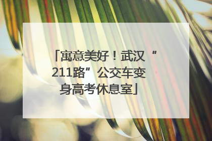 寓意美好！武汉“211路”公交车变身高考休息室