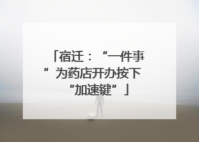 宿迁：“一件事”为药店开办按下“加速键”