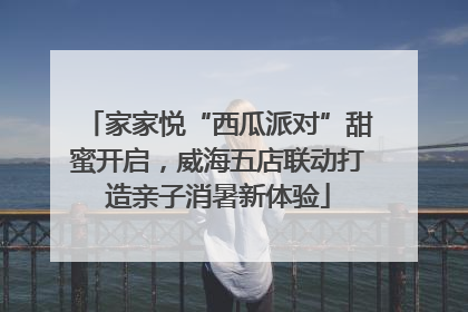 家家悦“西瓜派对”甜蜜开启，威海五店联动打造亲子消暑新体验