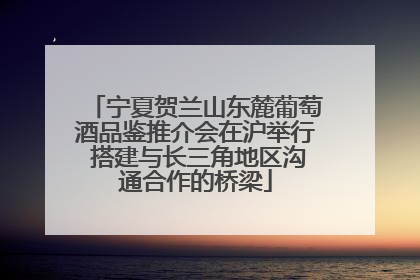 宁夏贺兰山东麓葡萄酒品鉴推介会在沪举行 搭建与长三角地区沟通合作的桥梁