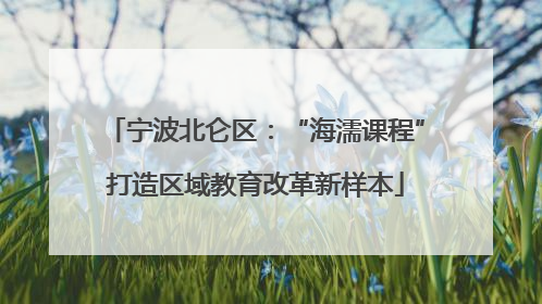 宁波北仑区：“海濡课程”打造区域教育改革新样本