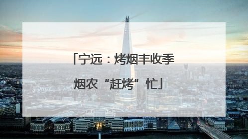 宁远：烤烟丰收季 烟农“赶烤”忙