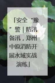 安全“豫”警｜防汛备汛，郑州中原消防开展水域实战演练
