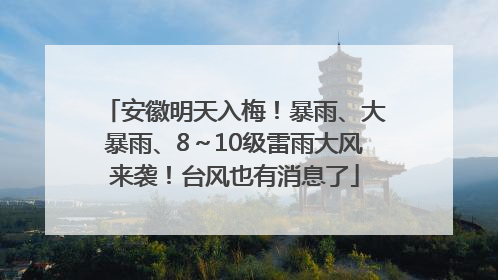 安徽明天入梅！暴雨、大暴雨、8～10级雷雨大风来袭！台风也有消息了