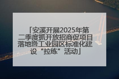 安溪开展2025年第二季度抓开放招商促项目落地暨工业园区标准化建设“拉练”活动