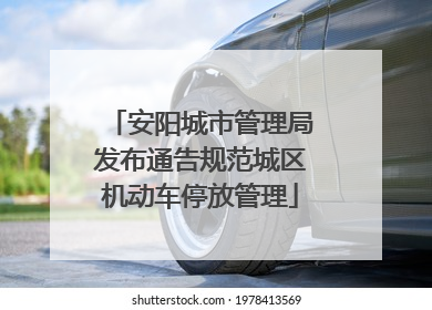 安阳城市管理局发布通告规范城区机动车停放管理