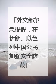 外交部紧急提醒：在伊朗、以色列中国公民加强安全防范