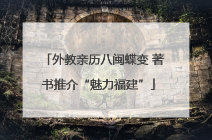 外教亲历八闽蝶变 著书推介“魅力福建”