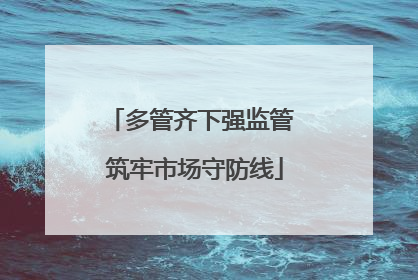 多管齐下强监管 筑牢市场守防线