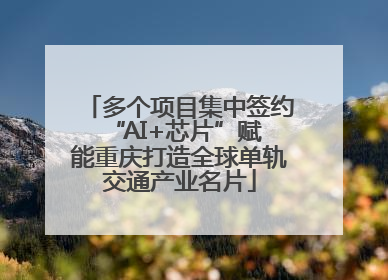 多个项目集中签约 “AI+芯片”赋能重庆打造全球单轨交通产业名片