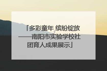 多彩童年 缤纷绽放——南阳市实验学校社团育人成果展示