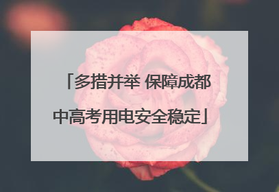 多措并举 保障成都中高考用电安全稳定