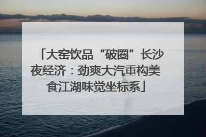 大窑饮品“破圈”长沙夜经济：劲爽大汽重构美食江湖味觉坐标系