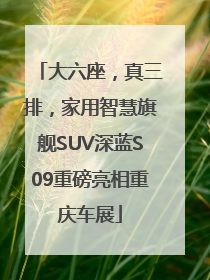 大六座，真三排，家用智慧旗舰SUV深蓝S09重磅亮相重庆车展