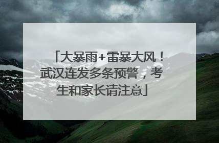 大暴雨+雷暴大风！武汉连发多条预警，考生和家长请注意