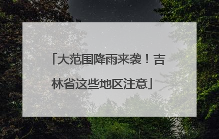 大范围降雨来袭！吉林省这些地区注意