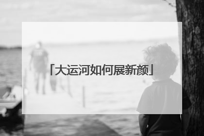 大运河如何展新颜