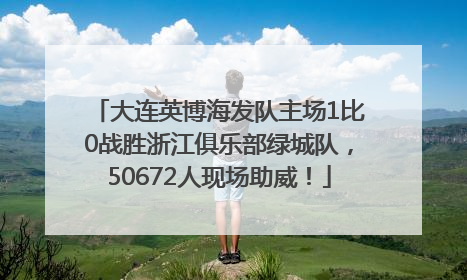 大连英博海发队主场1比0战胜浙江俱乐部绿城队，50672人现场助威！