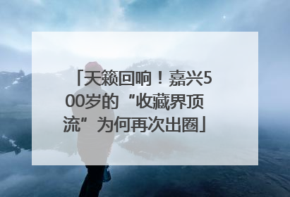 天籁回响！嘉兴500岁的“收藏界顶流”为何再次出圈