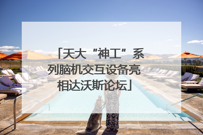 天大“神工”系列脑机交互设备亮相达沃斯论坛