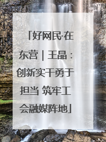好网民·在东营｜王晶：创新实干勇于担当 筑牢工会融媒阵地