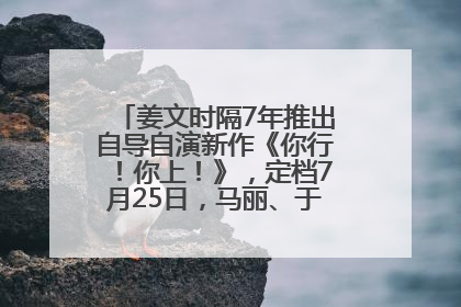 姜文时隔7年推出自导自演新作《你行！你上！》，定档7月25日，马丽、于和伟、辛芷蕾出演