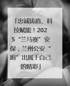 忠诚铸盾、科技赋能！2025“兰马赛”安保，兰州公安“跑”出属于自己的精彩