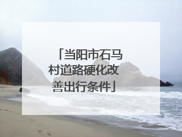 当阳市石马村道路硬化改善出行条件
