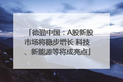 德勤中国：A股新股市场将稳步增长 科技、新能源等将成亮点