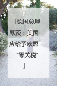 德国总理默茨：美国应给予欧盟“零关税”