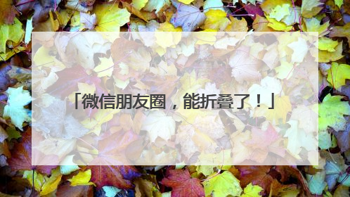 微信朋友圈，能折叠了！