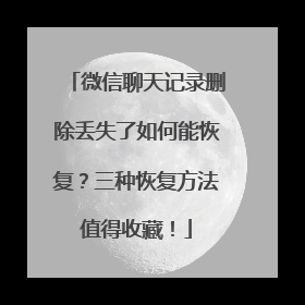 微信聊天记录删除丢失了如何能恢复？三种恢复方法值得收藏！