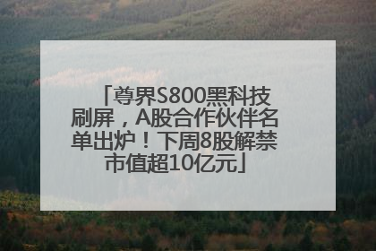 尊界S800黑科技刷屏，A股合作伙伴名单出炉！下周8股解禁市值超10亿元