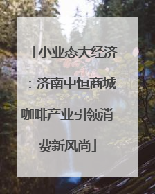 小业态大经济：济南中恒商城咖啡产业引领消费新风尚