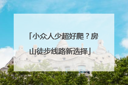 小众人少超好爬？房山徒步线路新选择