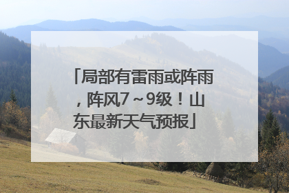 局部有雷雨或阵雨，阵风7～9级！山东最新天气预报