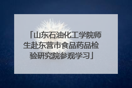 山东石油化工学院师生赴东营市食品药品检验研究院参观学习
