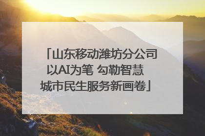 山东移动潍坊分公司以AI为笔 勾勒智慧城市民生服务新画卷