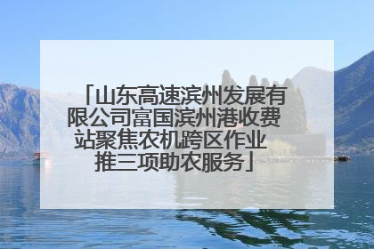 山东高速滨州发展有限公司富国滨州港收费站聚焦农机跨区作业 推三项助农服务