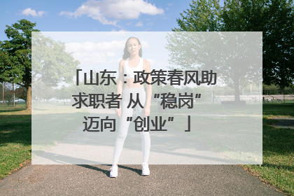 山东：政策春风助求职者 从“稳岗”迈向“创业”