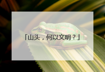 山头，何以文明？