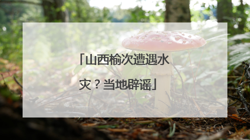 山西榆次遭遇水灾？当地辟谣