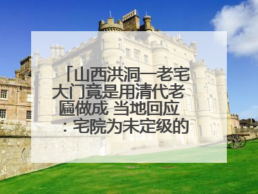 山西洪洞一老宅大门竟是用清代老匾做成 当地回应：宅院为未定级的不可移动文物
